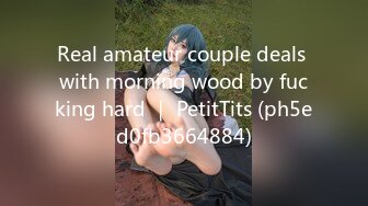 Real amateur couple deals with morning wood by fucking hard ｜ PetitTits (ph5ed0fb3664884)