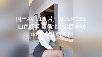 国产AV 91制片厂 91CM191 白色妖姬 吸精北欧名模 Melody Marks的啊!