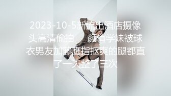 2023-10-5新流出酒店摄像头高清偷拍❤️颜值学妹被球衣男友加藤鹰指抠爽的腿都直了一天整了三次