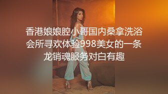 香港娘娘腔小哥国内桑拿洗浴会所寻欢体验998美女的一条龙销魂服务对白有趣