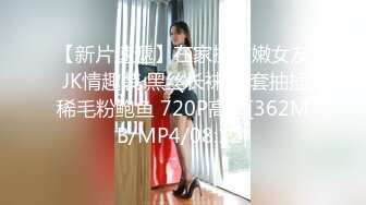 【新片速遞】在家操白嫩女友 JK情趣装 黑丝长袜 无套抽插稀毛粉鲍鱼 720P高清[362MB/MP4/08:12]