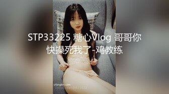 STP33225 糖心Vlog 哥哥你快操死我了-鸡教练