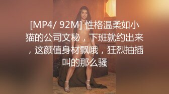 [MP4/ 92M] 性格温柔如小猫的公司文秘，下班就约出来，这颜值身材飘哦，狂烈抽插叫的那么骚