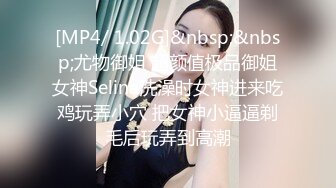 [MP4/ 1.02G]&nbsp;&nbsp;尤物御姐 超颜值极品御姐女神Selina洗澡时女神进来吃鸡玩弄小穴 把女神小逼逼剃毛后玩弄到高潮