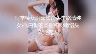 写字楼女厕喜欢歪头走路清纯女神,白皙的圆臀和粉嫩馒头穴馋死人