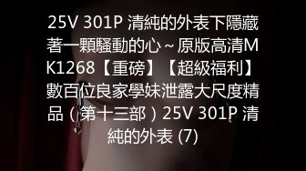 25V 301P 清純的外表下隱藏著一顆騷動的心～原版高清MK1268【重磅】【超級福利】數百位良家學妹泄露大尺度精品（第十三部）25V 301P 清純的外表 (7)