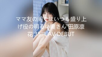 ママ友の间ではいつも盛り上げ役の明るい奥さん 田原凛花 35歳 AV DEBUT