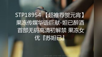 STP18954 【超推荐贺元宵】果冻传媒华语巨献-妲已醉酒 首部无码高清初解禁 果冻女优『苏妲已』