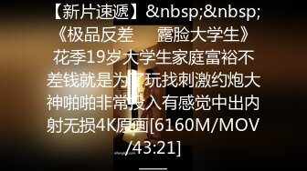 【新片速遞】&nbsp;&nbsp;《极品反差☀️露脸大学生》花季19岁大学生家庭富裕不差钱就是为了玩找刺激约炮大神啪啪非常投入有感觉中出内射无损4K原画[6160M/MOV/43:21]