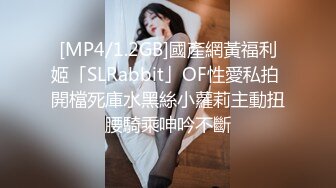 [MP4/1.2GB]國產網黃福利姬「SLRabbit」OF性愛私拍 開檔死庫水黑絲小蘿莉主動扭腰騎乘呻吟不斷