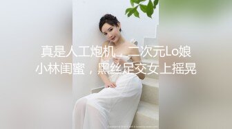 真是人工炮机，二次元Lo娘小林闺蜜，黑丝足交女上摇晃