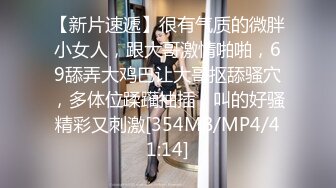 【新片速遞】很有气质的微胖小女人，跟大哥激情啪啪，69舔弄大鸡巴让大哥抠舔骚穴，多体位蹂躏抽插，叫的好骚精彩又刺激[354MB/MP4/41:14]