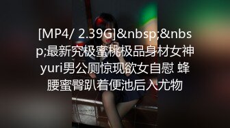 [MP4/ 2.39G]&nbsp;&nbsp;最新究极蜜桃极品身材女神yuri男公厕惊现欲女自慰 蜂腰蜜臀趴着便池后入尤物