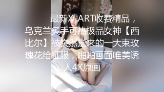 ⚫️⚫️最新X-ART收费精品，乌克兰炙手可热极品女神【西比尔】被突然送来的一大束玫瑰花给征服，啪啪画面唯美诱人4K原画