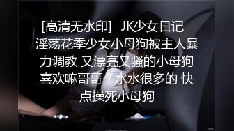 [高清无水印]⚡JK少女日记⚡淫荡花季少女小母狗被主人暴力调教 又漂亮又骚的小母狗喜欢嘛哥哥？水水很多的 快点操死小母狗