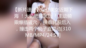 【新片速遞】网红美女近期下海 ！大奶肥臀黑丝 ！主动骑乘爆插骚穴 ，扶着屁股后入 ，撞击两个奶子直晃动[310MB/MP4/24:57]