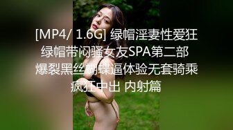 [MP4/ 1.6G] 绿帽淫妻性爱狂绿帽带闷骚女友SPA第二部 爆裂黑丝蝴蝶逼体验无套骑乘疯狂中出 内射篇