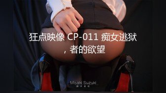 狂点映像 CP-011 痴女逃狱，者的欲望