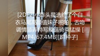 [2DF2]小陈头星选约了个白衣马尾高颜值妹子啪啪，舌吻调情舔弄特写摸逼骑乘猛操 [MP4/67.4MB][BT种子]