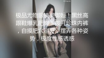 极品尤物眼镜美御姐！黑丝高跟鞋爆乳肥臀！拨开珍珠内裤，自摸肥穴掰开，摆弄各种姿势，极度性感诱惑