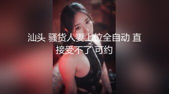 汕头 骚货人妻上位全自动 直接受不了 可约