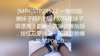 [MP4]STP28922 一堆00后嫩妹子群P淫乱！双马尾妹子很漂亮！超嫩小穴振动棒抽插，按住双腿操逼，骑乘姿势爆操 VIP0600