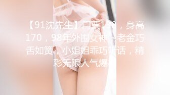 【91沈先生】门票138，身高170，98年外围女神，老金巧舌如簧，小姐姐乖巧听话，精彩无限人气爆棚