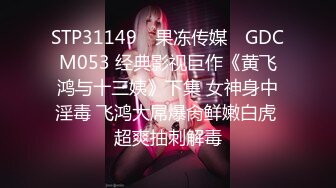 STP31149 ✿果冻传媒✿ GDCM053 经典影视巨作《黄飞鸿与十三姨》下集 女神身中淫毒 飞鸿大屌爆肏鲜嫩白虎 超爽抽刺解毒