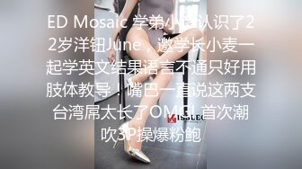 ED Mosaic 学弟小彦认识了22岁洋钮June，邀学长小麦一起学英文结果语言不通只好用肢体教导！嘴巴一直说这两支台湾屌太长了OMG! 首次潮吹3P操爆粉鲍