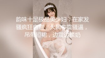 韵味十足极品美少妇，在家发骚疯狂自慰，大黑牛震骚逼，吊带短裙，边震边揉奶