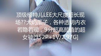 顶级模特儿LEE大尺度超长现场??大奶瓜子，各种透明内衣 若隐若现，9分超高颜值的超女神[952P+1V/2.97G]