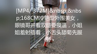 [MP4/ 372M]&nbsp;&nbsp;168CM冷艳型外围美女，眼镜哥开看双腿要摸逼，小姐姐羞射捂着，小舌头舔菊先服务