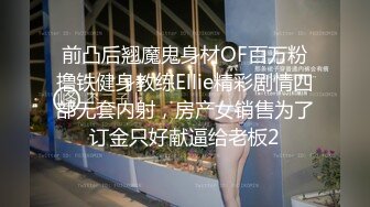 前凸后翘魔鬼身材OF百万粉撸铁健身教练Ellie精彩剧情四部无套内射，房产女销售为了订金只好献逼给老板2