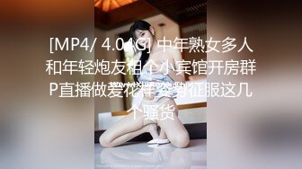 [MP4/ 4.04G] 中年熟女多人和年轻炮友租个小宾馆开房群P直播做爱花样姿势征服这几个骚货