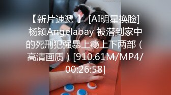 【新片速遞 】 [AI明星换脸] 杨颖Angelabay 被潜到家中的死刑犯强暴上瘾上下两部（高清画质）[910.61M/MP4/00:26:58]