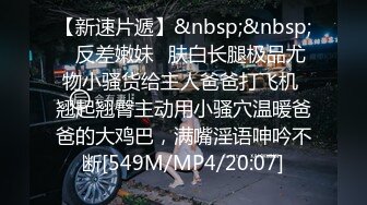 【新速片遞】&nbsp;&nbsp;✅反差嫩妹✅肤白长腿极品尤物小骚货给主人爸爸打飞机 翘起翘臀主动用小骚穴温暖爸爸的大鸡巴，满嘴淫语呻吟不断[549M/MP4/20:07]