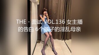 THE・面试 VOL.136 女主播的告白 6个孩子的淫乱母亲