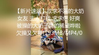 【新片速遞】欲求不满的大奶女友 主人打我 求求你 好爽 被操的大奶子晃的稀里哗啦 欠操又欠揍[193MB/MP4/04:22]