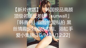 【新片速遞】 ✨韩国极品高颜顶级名媛反差婊「sunwall」「韩善月」露脸性爱私拍 黑丝情趣少妇酒店约炮、浴缸手爱小集锦[1G/MP4/12:22]