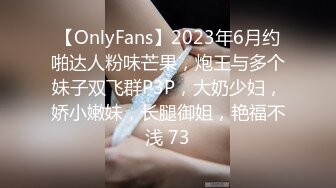 【OnlyFans】2023年6月约啪达人粉味芒果，炮王与多个妹子双飞群P3P，大奶少妇，娇小嫩妹，长腿御姐，艳福不浅 73