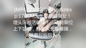 [MP4/ 2.68G]&nbsp;&nbsp;170CM大长腿颜值美女！埋头深喉活很棒！主动骑乘位上下猛砸，扛起大长腿爆操，扶着屁股后入