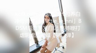 kcf9.com-韩国富二代包养白净母狗萝莉「little_le_nni」BDSM后庭开发日记 束缚鞭打虐阴虐肛滴蜡【第二弹】