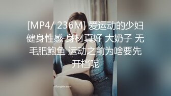 [MP4/ 236M] 爱运动的少妇健身性感 身材真好 大奶子 无毛肥鲍鱼 运动之前为啥要先开档呢