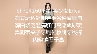 STP14160 网红美少女Erica花式玩私处剃完毛各种道具自嗨白浆泛滥搞肛门高潮飙尿玩弄阴蒂夹子牙刷化妆刷牙线棒内窥镜看子宫