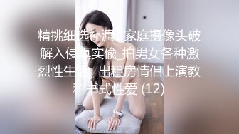 精挑细选补漏✅家庭摄像头破解入侵真实偸_拍男女各种激烈性生活✅出租房情侣上演教科书式性爱 (12)