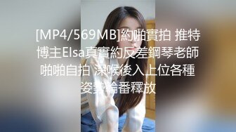 [MP4/569MB]約啪實拍 推特博主Elsa真實約反差鋼琴老師啪啪自拍 深喉後入上位各種姿勢輪番釋放