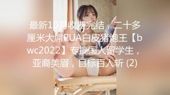 最新10月收费完结，二十多厘米大屌PUA白皮猪炮王【bwc2022】专搞国人留学生，亚裔美眉，目标百人斩 (2)