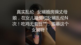 ✿真实乱伦✿女婿婚房操丈母娘，在女儿婚房和女婿乱伦N次！吃鸡无套狂艹，羡慕这个女婿呀！