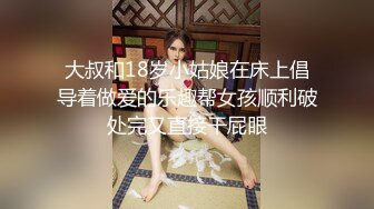 大叔和18岁小姑娘在床上倡导着做爱的乐趣帮女孩顺利破处完又直接干屁眼