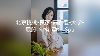 北京桃桃-良家-高颜值-大学-屁股-勾搭-孕妇-Spa